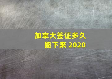 加拿大签证多久能下来 2020